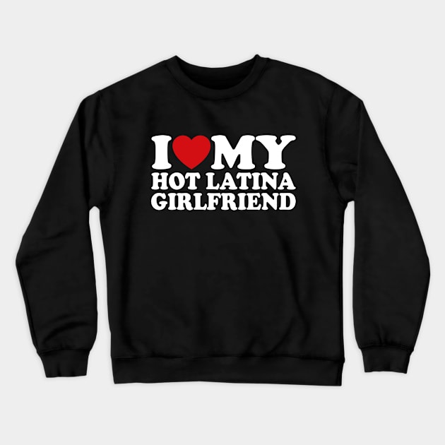 I Love My Hot Latina Girlfriend Crewneck Sweatshirt by Shrtitude